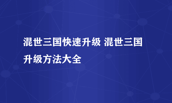 混世三国快速升级 混世三国升级方法大全