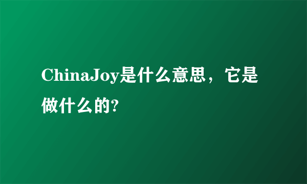 ChinaJoy是什么意思，它是做什么的?