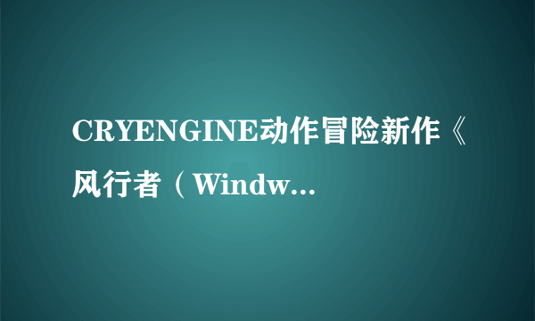 CRYENGINE动作冒险新作《风行者（Windwalkers）》开启众筹