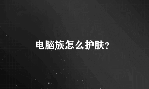 电脑族怎么护肤？