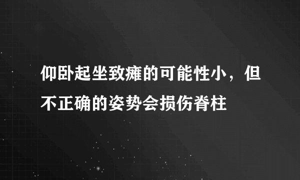 仰卧起坐致瘫的可能性小，但不正确的姿势会损伤脊柱