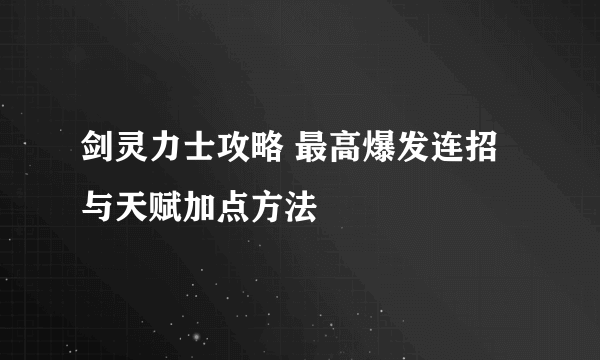 剑灵力士攻略 最高爆发连招与天赋加点方法