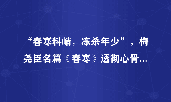 “春寒料峭，冻杀年少”，梅尧臣名篇《春寒》透彻心骨、动人心魄