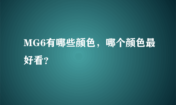 MG6有哪些颜色，哪个颜色最好看？