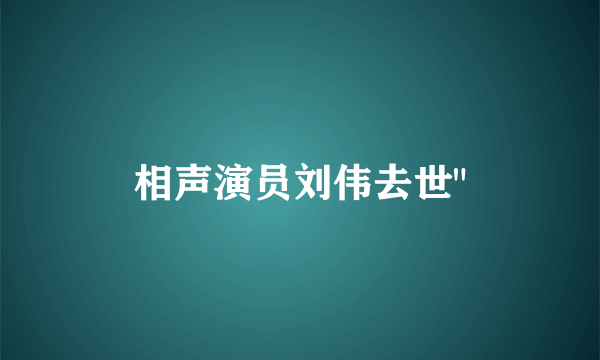 相声演员刘伟去世