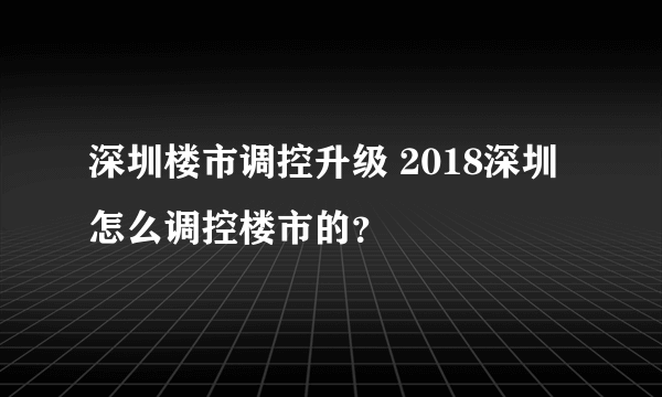 深圳楼市调控升级 2018深圳怎么调控楼市的？