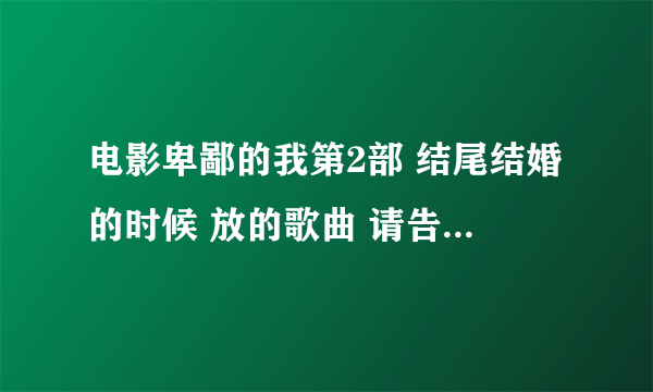 电影卑鄙的我第2部 结尾结婚的时候 放的歌曲 请告知下叫什么名字