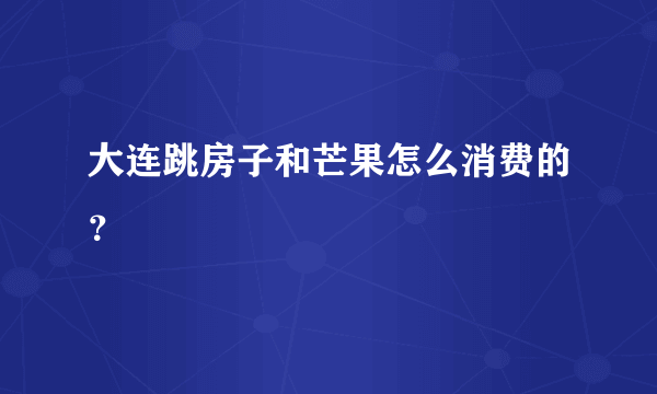 大连跳房子和芒果怎么消费的？