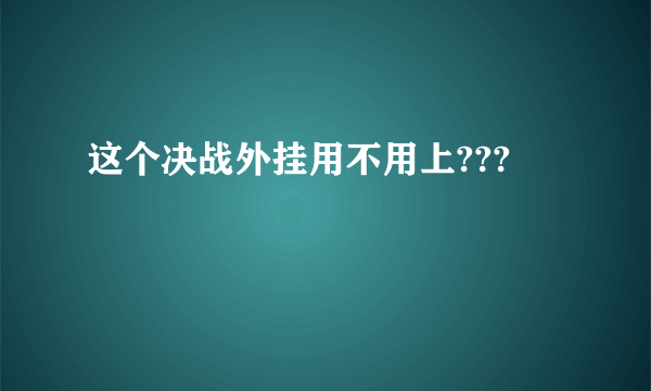 这个决战外挂用不用上???