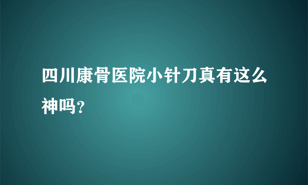 四川康骨医院小针刀真有这么神吗？