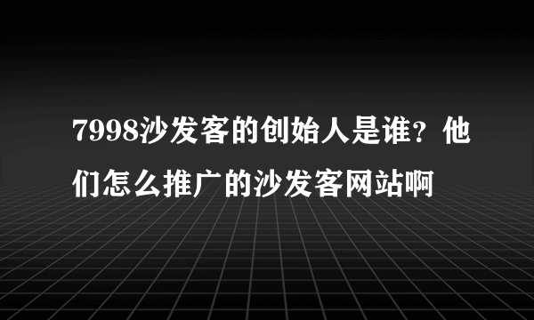 7998沙发客的创始人是谁？他们怎么推广的沙发客网站啊