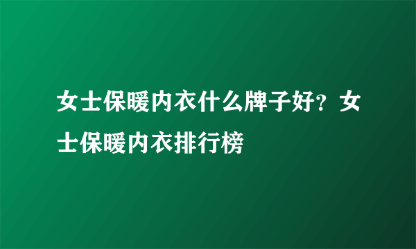 女士保暖内衣什么牌子好？女士保暖内衣排行榜