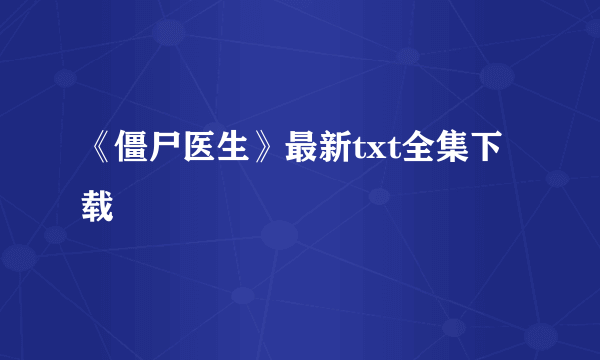 《僵尸医生》最新txt全集下载