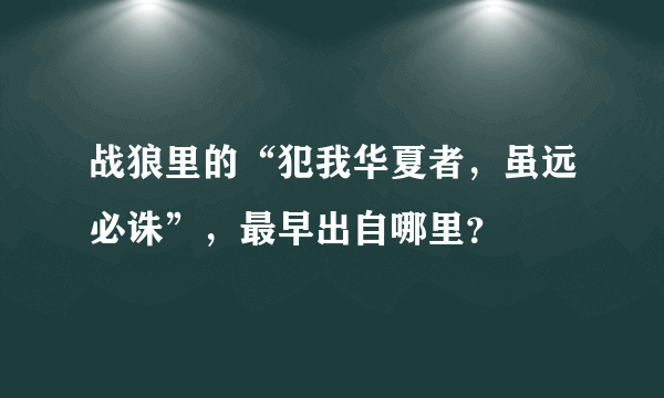 战狼里的“犯我华夏者，虽远必诛”，最早出自哪里？