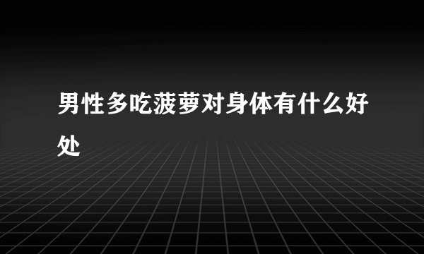 男性多吃菠萝对身体有什么好处