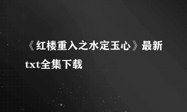 《红楼重入之水定玉心》最新txt全集下载