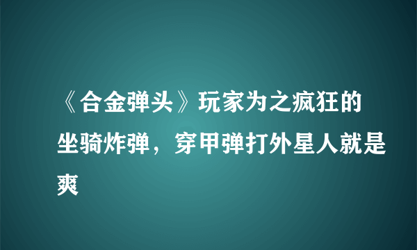 《合金弹头》玩家为之疯狂的坐骑炸弹，穿甲弹打外星人就是爽