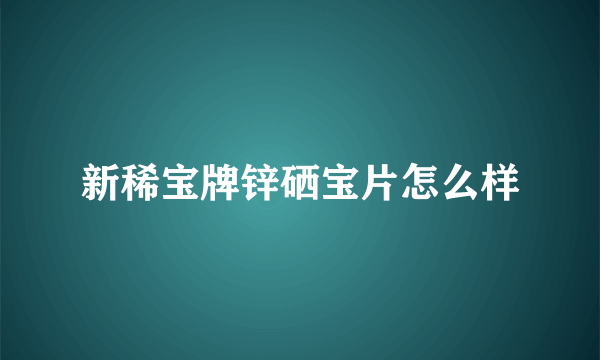 新稀宝牌锌硒宝片怎么样