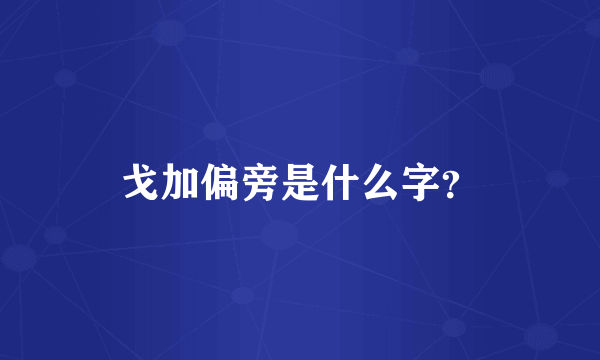 戈加偏旁是什么字？