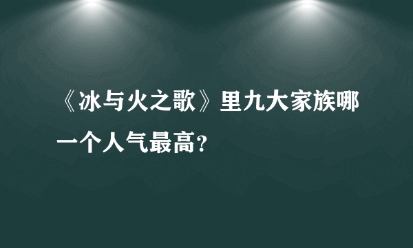 《冰与火之歌》里九大家族哪一个人气最高？