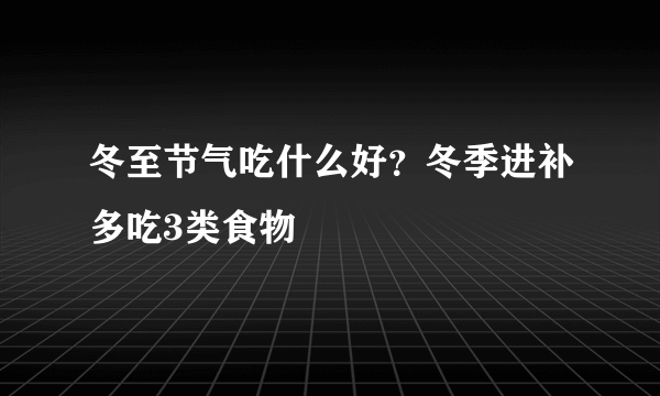 冬至节气吃什么好？冬季进补多吃3类食物