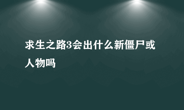 求生之路3会出什么新僵尸或人物吗