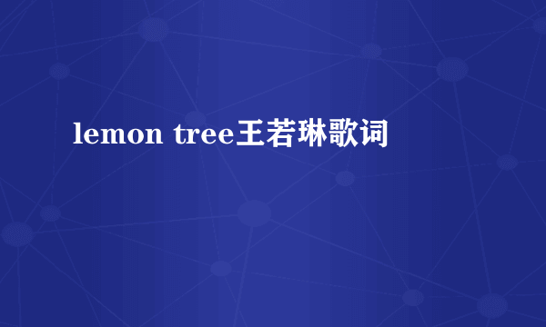 lemon tree王若琳歌词