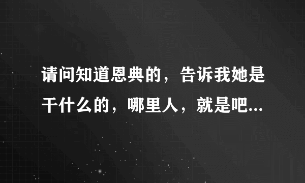 请问知道恩典的，告诉我她是干什么的，哪里人，就是吧她资料给我？ok