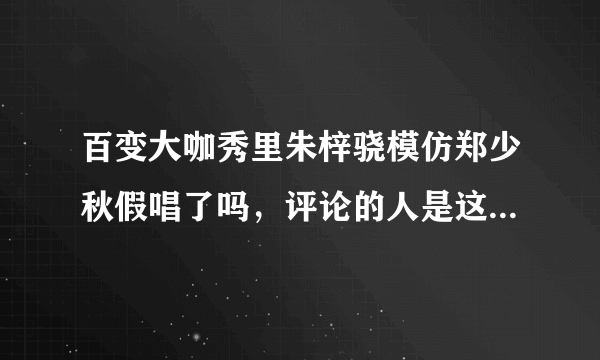 百变大咖秀里朱梓骁模仿郑少秋假唱了吗，评论的人是这么说的？