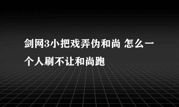 剑网3小把戏弄伪和尚 怎么一个人刷不让和尚跑