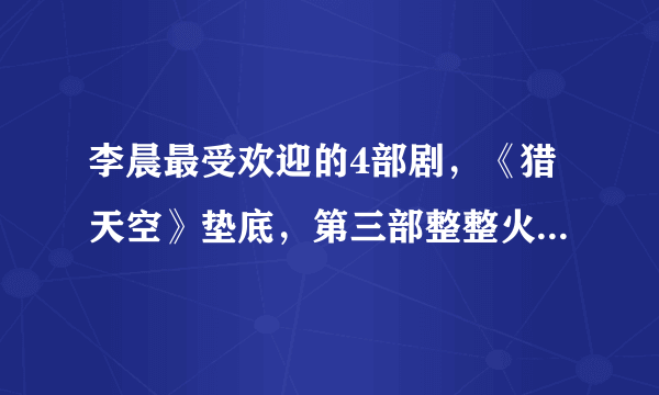 李晨最受欢迎的4部剧，《猎天空》垫底，第三部整整火了12年！