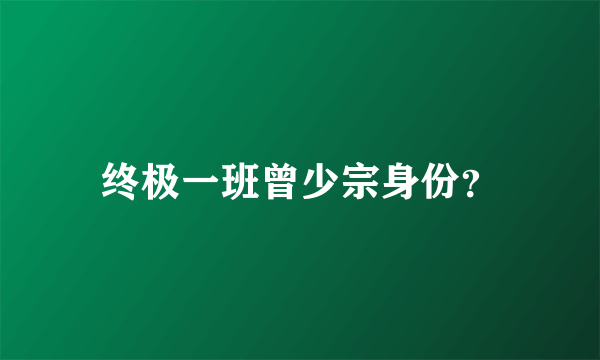 终极一班曾少宗身份？