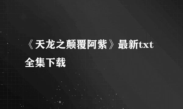 《天龙之颠覆阿紫》最新txt全集下载