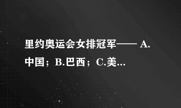 里约奥运会女排冠军—— A.中国；B.巴西；C.美国；D.塞尔维亚。