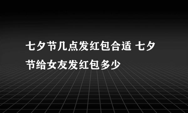 七夕节几点发红包合适 七夕节给女友发红包多少