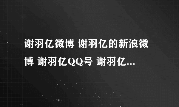 谢羽亿微博 谢羽亿的新浪微博 谢羽亿QQ号 谢羽亿资料==？