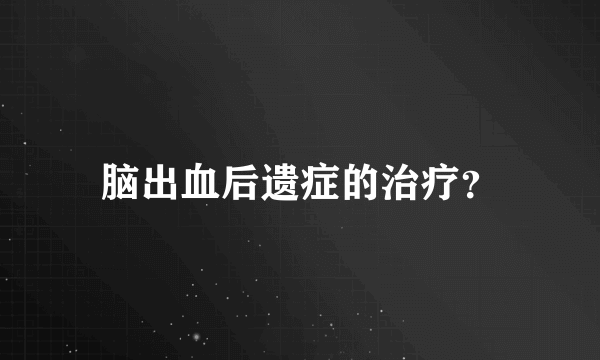 脑出血后遗症的治疗？