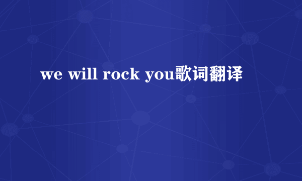 we will rock you歌词翻译