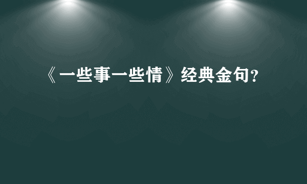 《一些事一些情》经典金句？