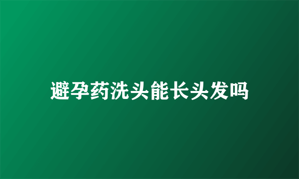 避孕药洗头能长头发吗