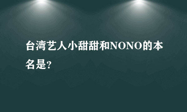 台湾艺人小甜甜和NONO的本名是？