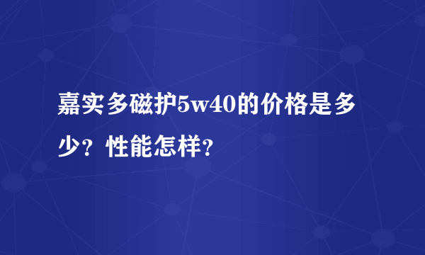 嘉实多磁护5w40的价格是多少？性能怎样？