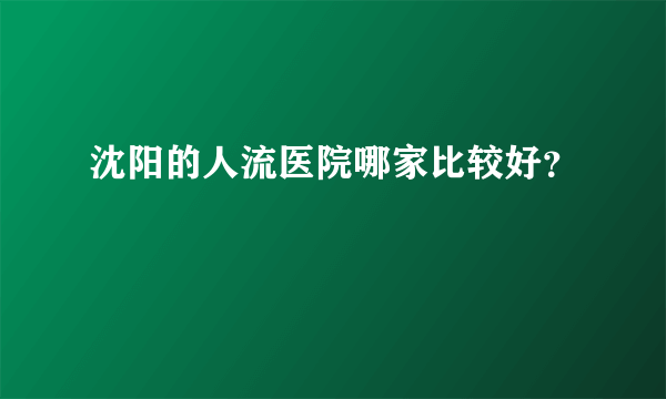 沈阳的人流医院哪家比较好？