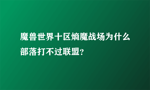 魔兽世界十区熵魔战场为什么部落打不过联盟？