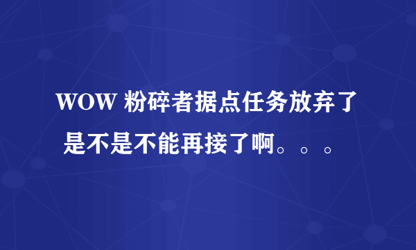 WOW 粉碎者据点任务放弃了 是不是不能再接了啊。。。