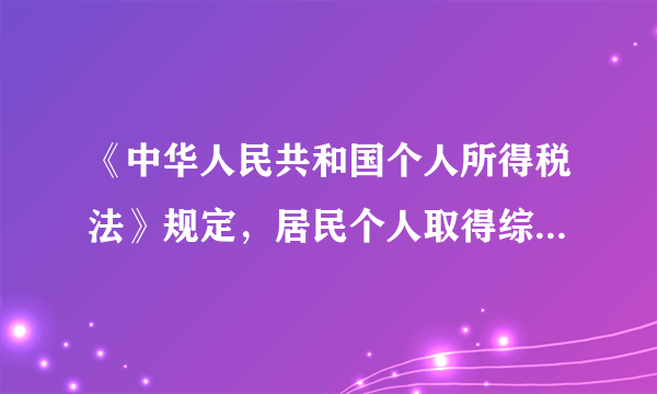 《中华人民共和国个人所得税法》规定，居民个人取得综合所得，按计算个人所得税