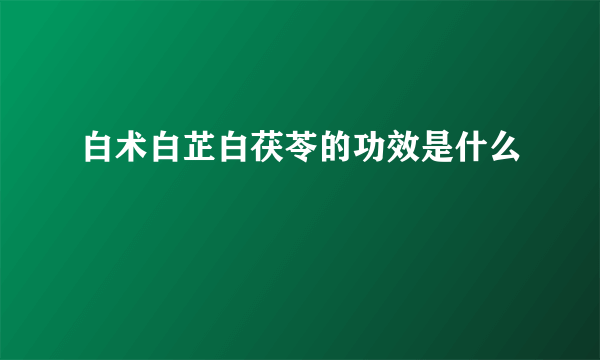 白术白芷白茯苓的功效是什么