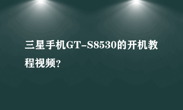 三星手机GT-S8530的开机教程视频？