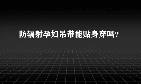 防辐射孕妇吊带能贴身穿吗？