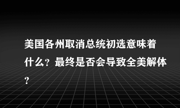 美国各州取消总统初选意味着什么？最终是否会导致全美解体？